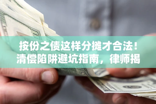 济南按份之债这样分摊才合法！清偿陷阱避坑指南，律师揭秘关键条款