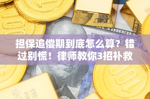 济南担保追偿期到底怎么算？错过别慌！律师教你3招补救