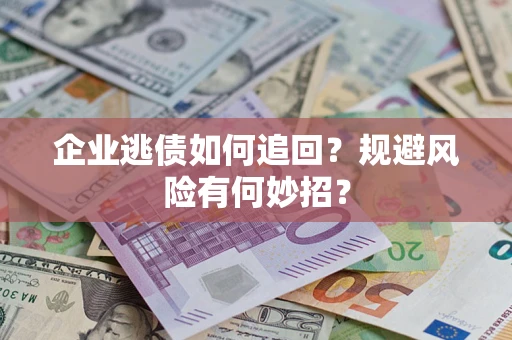 济南企业逃债如何追回？规避风险有何妙招？
