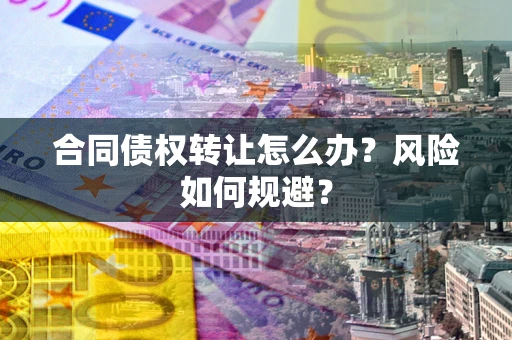 济南合同债权转让怎么办？风险如何规避？