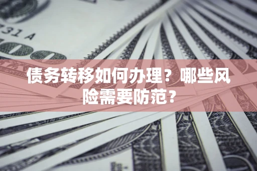 济南债务转移如何办理？哪些风险需要防范？