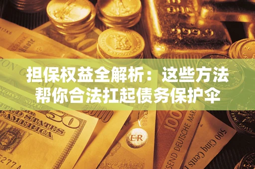 济南担保权益全解析：这些方法帮你合法扛起债务保护伞