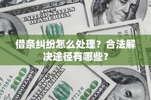 济南借条纠纷怎么处理？合法解决途径有哪些？