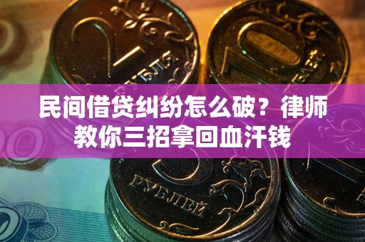 济南民间借贷纠纷怎么破？律师教你三招拿回血汗钱