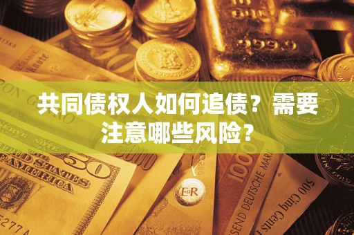 济南共同债权人如何追债？需要注意哪些风险？