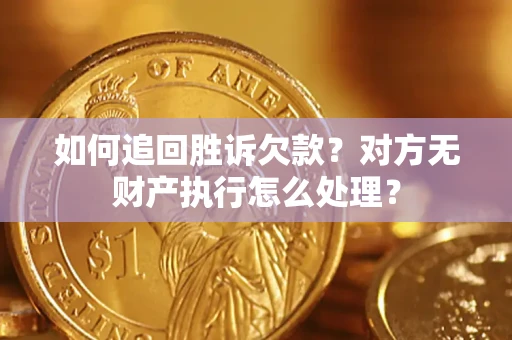 济南如何追回胜诉欠款？对方无财产执行怎么处理？