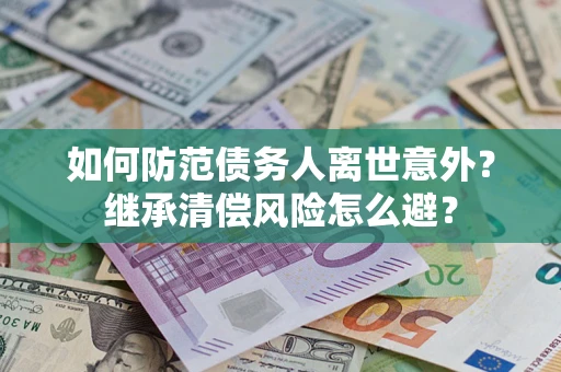 济南如何防范债务人离世意外？继承清偿风险怎么避？