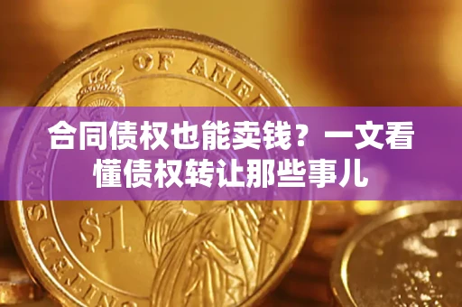 济南合同债权也能卖钱？一文看懂债权转让那些事儿