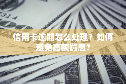 济南信用卡逾期怎么处理？如何避免高额罚息？