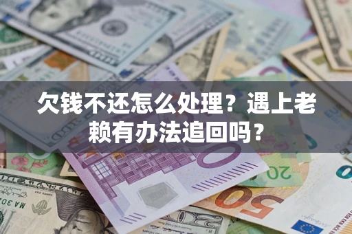 济南欠钱不还怎么处理？遇上老赖有办法追回吗？