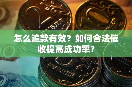 济南怎么追款有效？如何合法催收提高成功率？