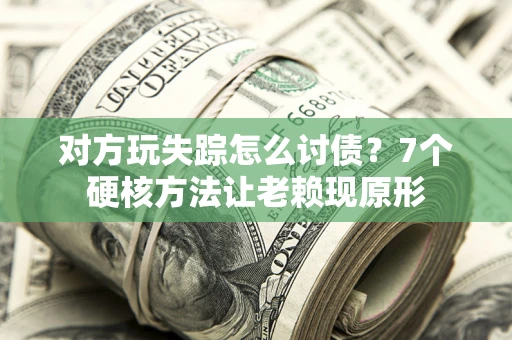 济南对方玩失踪怎么讨债？7个硬核方法让老赖现原形