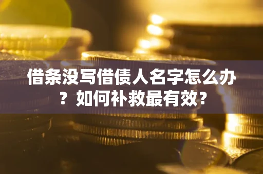 济南借条没写借债人名字怎么办？如何补救最有效？