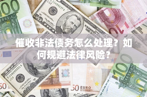 济南催收非法债务怎么处理？如何规避法律风险？