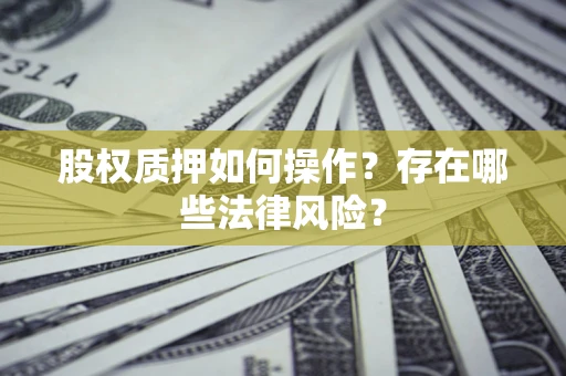 济南股权质押如何操作？存在哪些法律风险？
