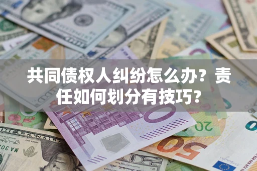 济南共同债权人纠纷怎么办？责任如何划分有技巧？