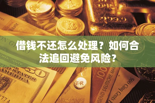 济南借钱不还怎么处理？如何合法追回避免风险？