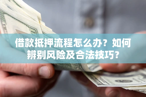 济南借款抵押流程怎么办？如何辨别风险及合法技巧？