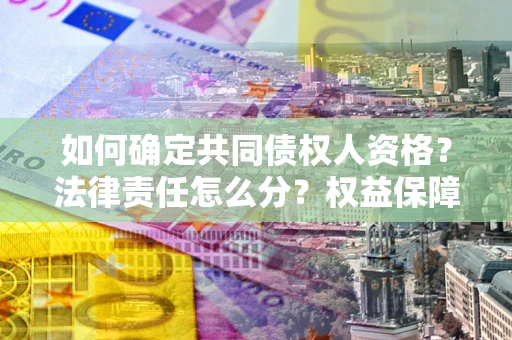济南如何确定共同债权人资格？法律责任怎么分？权益保障技巧揭秘！