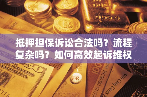 济南抵押担保诉讼合法吗？流程复杂吗？如何高效起诉维权？