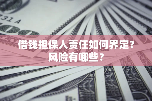 济南借钱担保人责任如何界定?风险有哪些? 济南借钱担保人责任如何界定?风险有哪些?