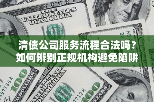 济南清债公司服务流程合法吗？如何辨别正规机构避免陷阱？