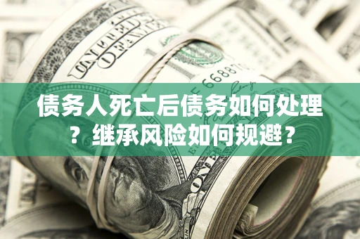 济南债务人死亡后债务如何处理？继承风险如何规避？