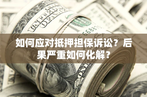 济南如何应对抵押担保诉讼？后果严重如何化解？
