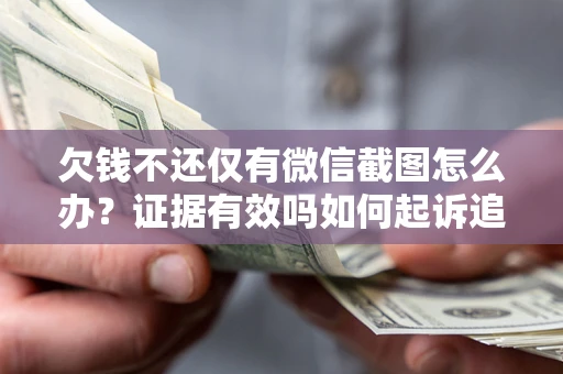 济南欠钱不还仅有微信截图怎么办？证据有效吗如何起诉追回欠款？