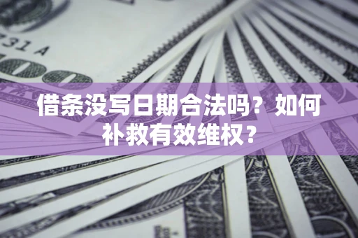 济南借条没写日期合法吗？如何补救有效维权？