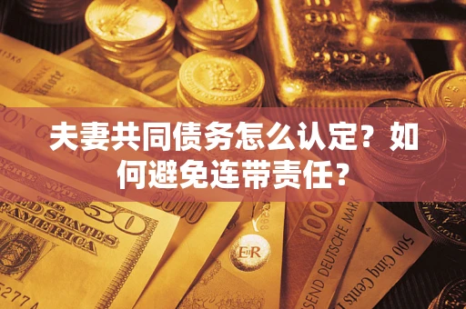 济南夫妻共同债务怎么认定？如何避免连带责任？