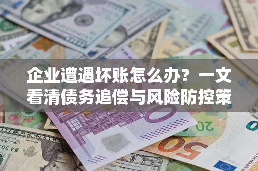 济南企业遭遇坏账怎么办？一文看清债务追偿与风险防控策略