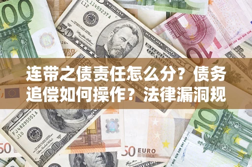 济南连带之债责任怎么分？债务追偿如何操作？法律漏洞规避指南