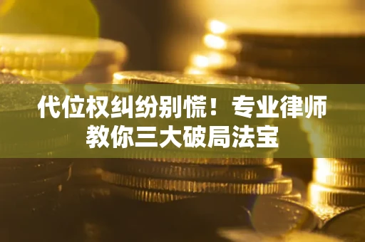 济南代位权纠纷别慌！专业律师教你三大破局法宝