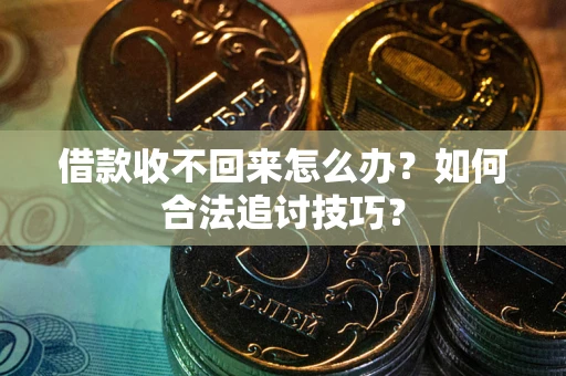 济南借款收不回来怎么办？如何合法追讨技巧？