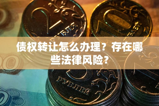 济南债权转让怎么办理？存在哪些法律风险？