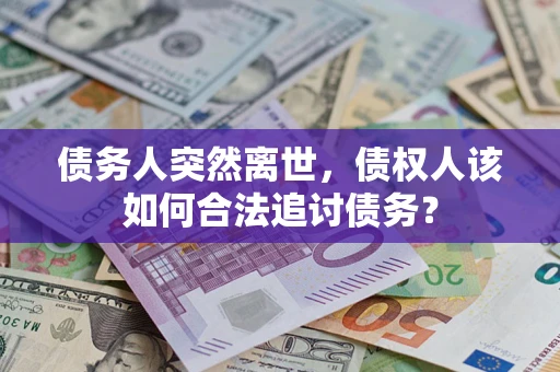 济南债务人突然离世，债权人该如何合法追讨债务？