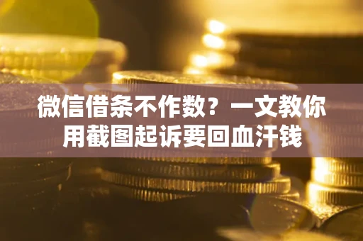济南微信借条不作数？一文教你用截图起诉要回血汗钱