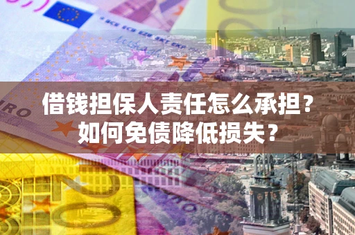 济南借钱担保人责任怎么承担？如何免债降低损失？