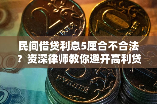 济南民间借贷利息5厘合不合法？资深律师教你避开高利贷陷阱