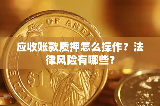 济南应收账款质押怎么操作？法律风险有哪些？