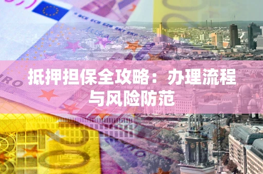 济南抵押担保全攻略：办理流程与风险防范
