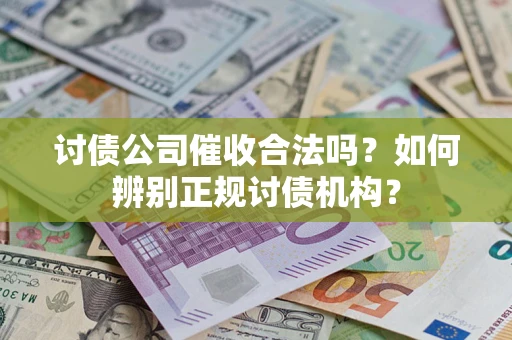 济南讨债公司催收合法吗？如何辨别正规讨债机构？
