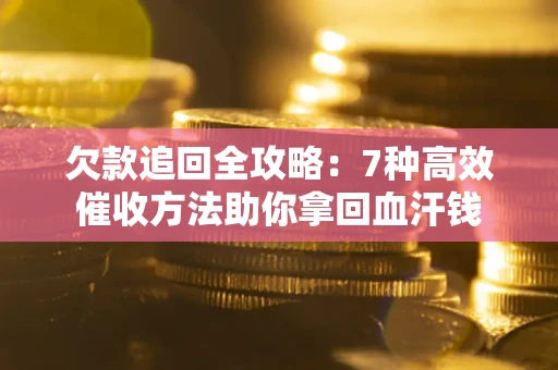 济南欠款追回全攻略：7种高效催收方法助你拿回血汗钱