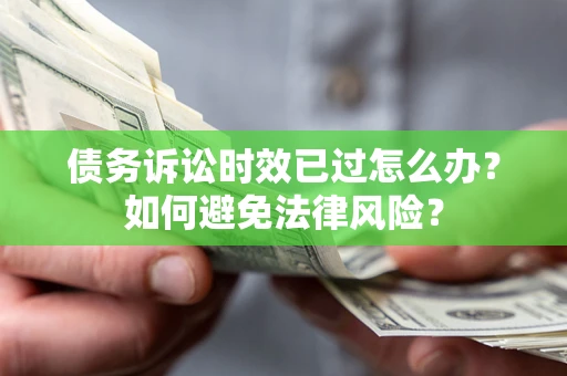 济南债务诉讼时效已过怎么办？如何避免法律风险？
