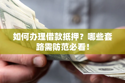 济南如何办理借款抵押？哪些套路需防范必看！