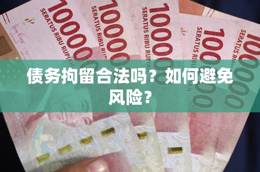 济南债务拘留合法吗？如何避免风险？