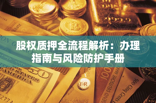 济南股权质押全流程解析：办理指南与风险防护手册