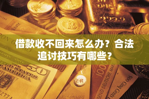 济南借款收不回来怎么办？合法追讨技巧有哪些？