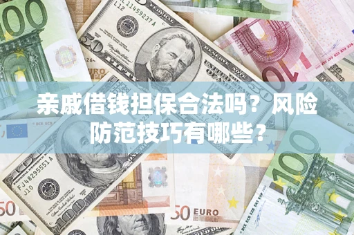 济南亲戚借钱担保合法吗？风险防范技巧有哪些？